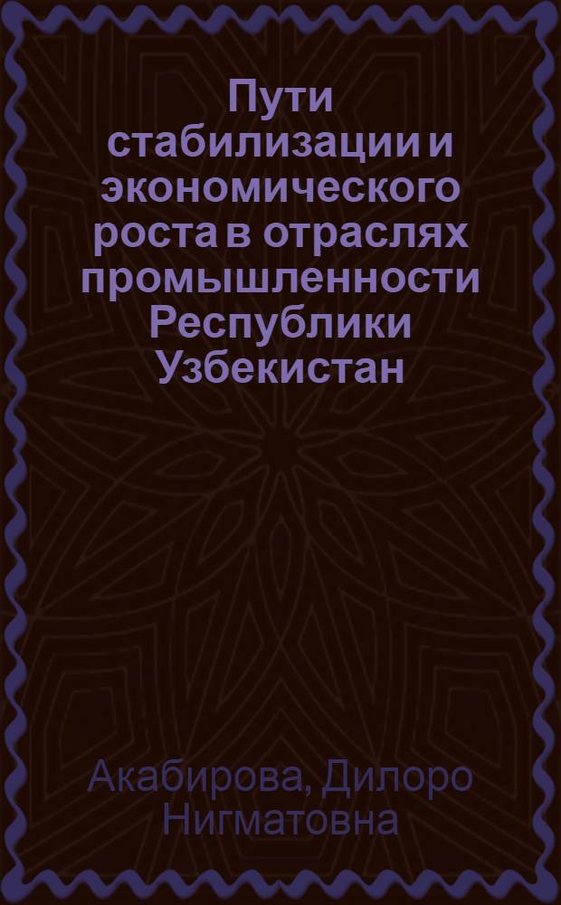 Пути стабилизации и экономического роста в отраслях промышленности Республики Узбекистан (на примере легкой промышленности) : автореферат диссертации на соискание ученой степени к.э.н. : специальность 08.00.04