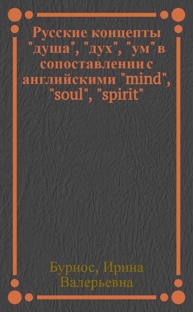 Русские концепты "душа", "дух", "ум" в сопоставлении с английскими "mind", "soul", "spirit" (на материале текстов художественной литературы XIX-XX веков) : автореферат диссертации на соискание ученой степени к.филол.н. : специальность 10.02.01