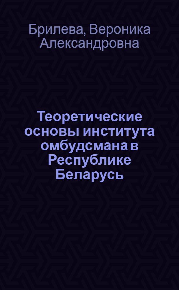 Теоретические основы института омбудсмана в Республике Беларусь : автореферат диссертации на соискание ученой степени к.ю.н. : специальность 12.00.01