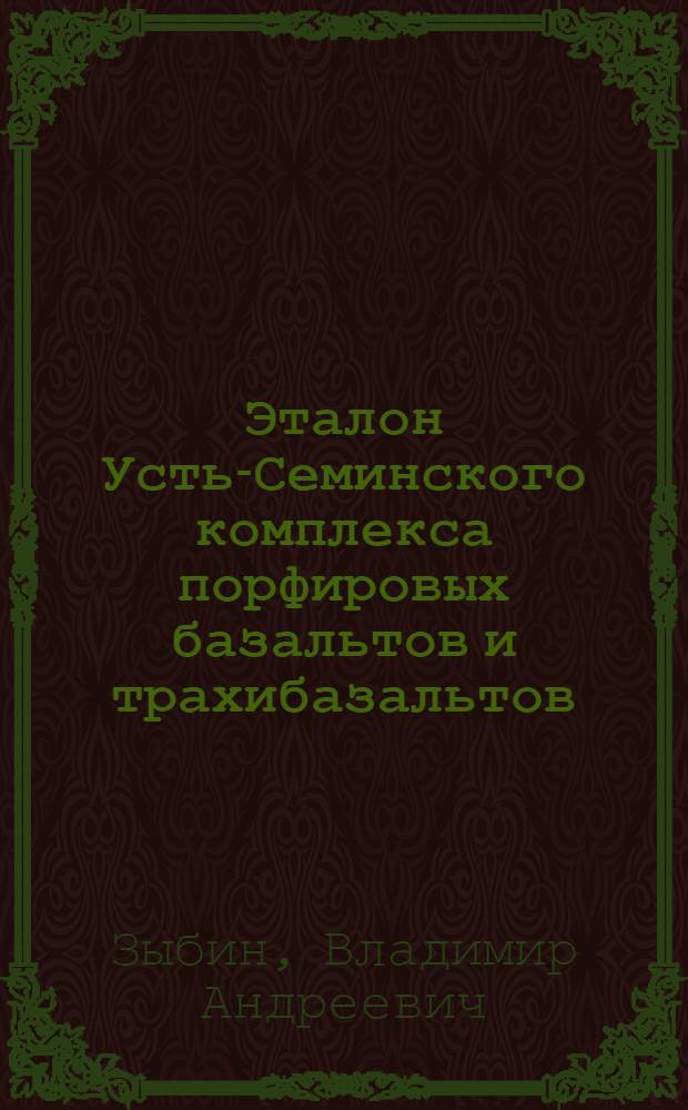 Эталон Усть-Семинского комплекса порфировых базальтов и трахибазальтов (Горный Алтай) : посвящ. 50-летию ФГУП "Запсибгеолсъемка"