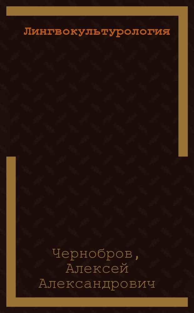 Лингвокультурология: основа интегрального гуманитарного знания (язык-философия-логика-психология-культура) : учебное пособие для студентов старших курсов гуманитарных факультетов, аспирантов и соискателей : материалы к спецкурсу