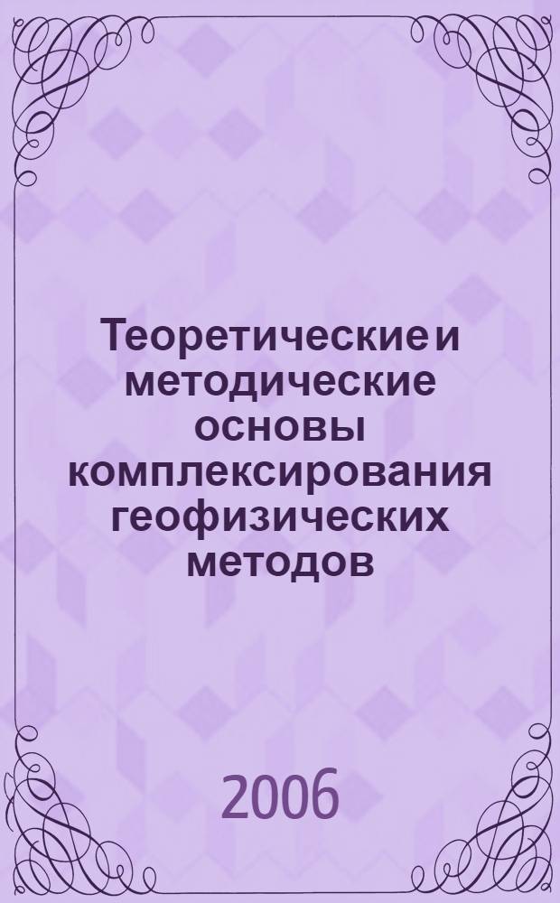Теоретические и методические основы комплексирования геофизических методов : учебное пособие для студентов высших учебных заведений, обучающихся по направлению подготовки 130200 "Технологии геологической разведки", специальность 130201 "Геофизические методы поисков и разведки месторождений полезных ископаемых"