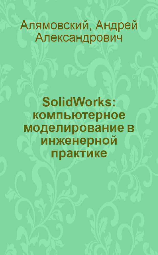 SolidWorks : компьютерное моделирование в инженерной практике