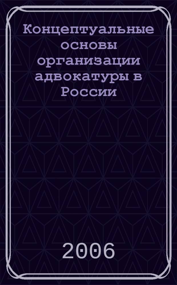 Концептуальные основы организации адвокатуры в России : (вопросы теории и практики) : монография