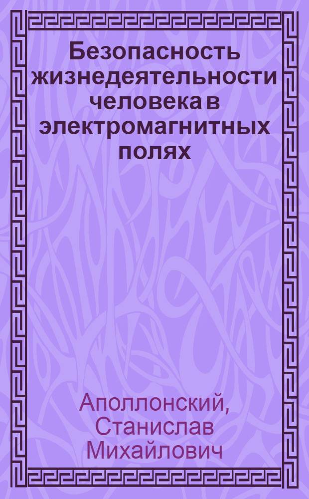 Безопасность жизнедеятельности человека в электромагнитных полях : учебное пособие для студентов высших учебных заведений, обучающихся по направлению подготовки бакалавров и магистров 553800 и дипломированных специалистов 656500 "Безопасность жизнедеятельности" дисциплины "Медико-биологические основы безопасности жизнедеятельности"
