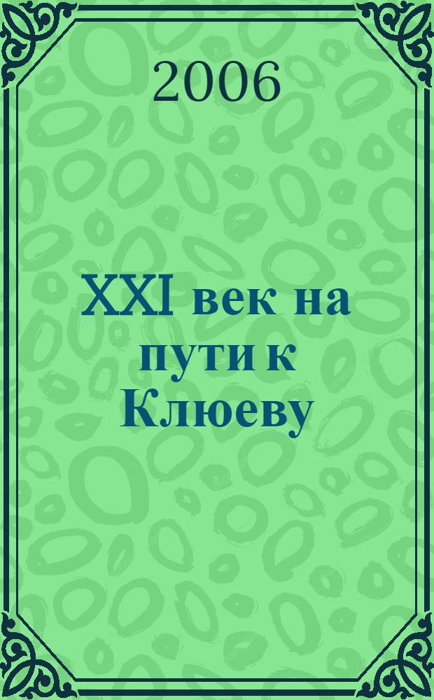 XXI век на пути к Клюеву : материалы Международной конференции "Олонецкие страницы жизни и творчества Николая Клюева и проблемы этнопоэтики", посвящённой 120-летию со дня рождения великого русского поэта Николая Клюева, 21-25 сентября 2004 г