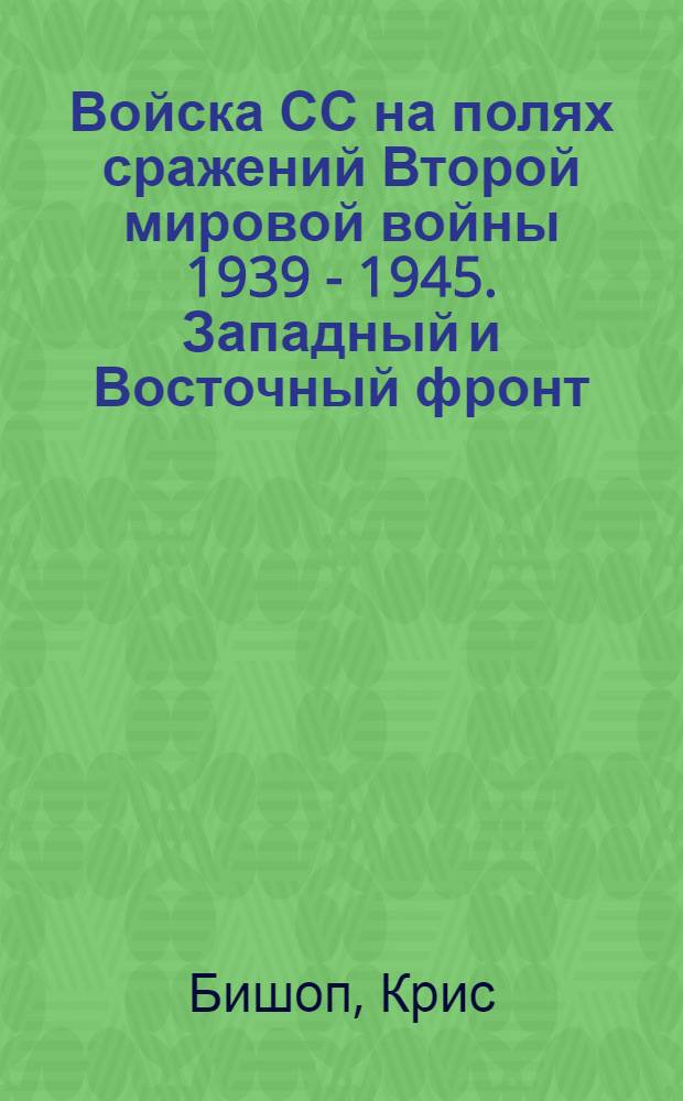 Войска СС на полях сражений Второй мировой войны 1939 - 1945. Западный и Восточный фронт