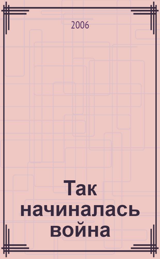 Так начиналась война : материалы Всероссийской научно-практической конференции, посвященной 65-летию начала Великой Отечественной войны и битве под Москвой, (г. Кемерово, 21 ноября 2006 г.)