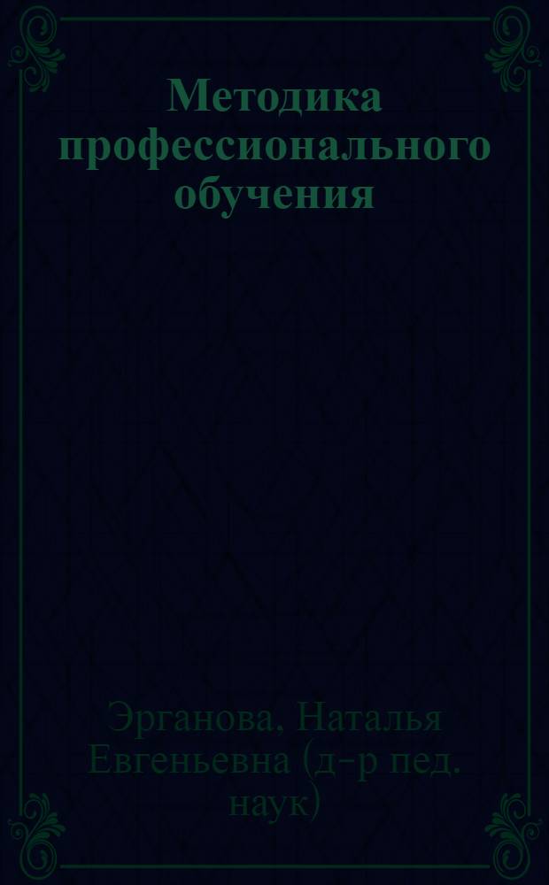 Методика профессионального обучения : учебное пособие для студентов высших и средних учебных заведений, обучающихся по специальности 050501-Профессиональное обучение (по отраслям), а также для мастеров производственного обучения и педагогов профессионального обучения образовательных учреждений системы НПО