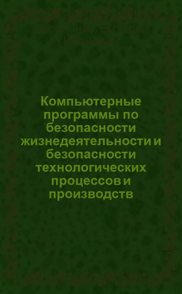 Компьютерные программы по безопасности жизнедеятельности и безопасности технологических процессов и производств : учебное пособие для студентов специальности 190206 "Сельскохозяйственные машины и оборудование"