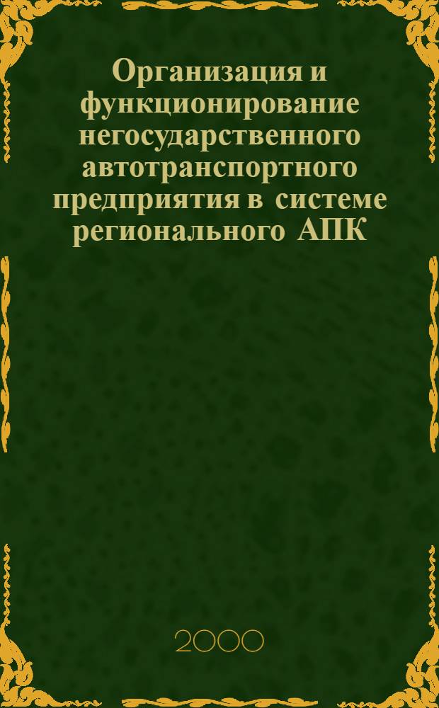 Организация и функционирование негосударственного автотранспортного предприятия в системе регионального АПК : автореферат диссертации на соискание ученой степени к.э.н. : специальность 08.00.05