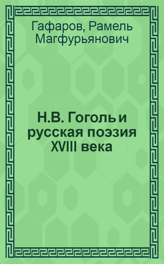 Н.В. Гоголь и русская поэзия XVIII века : к вопросу о роли ломоносовских и державинских традиций в творчестве Н.В.Гоголя : монография