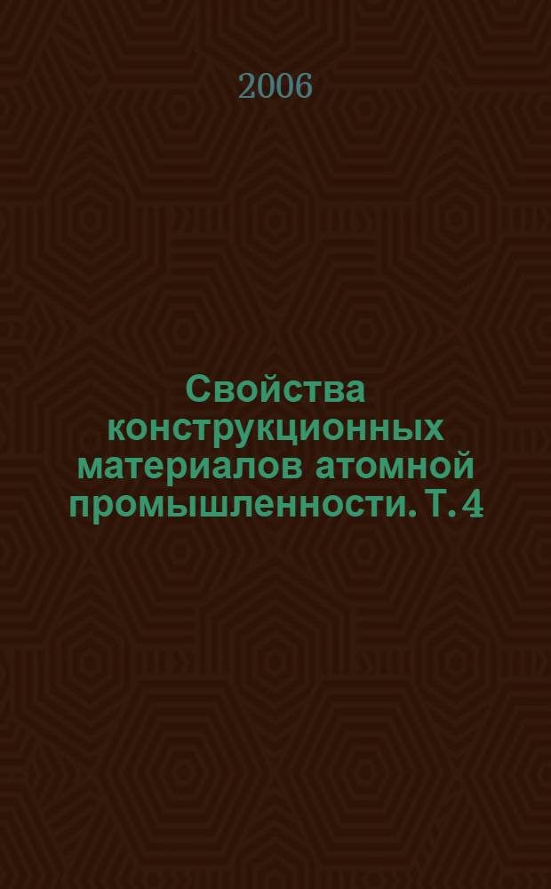 Свойства конструкционных материалов атомной промышленности. Т. 4 : Стали и сплавы для насосов и арматуры АЭС