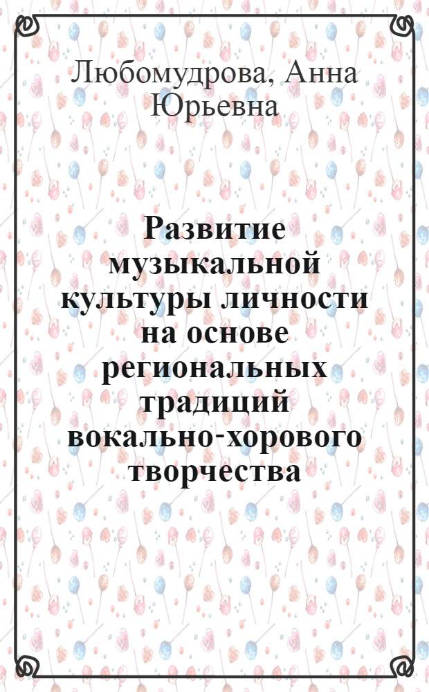 Развитие музыкальной культуры личности на основе региональных традиций вокально-хорового творчества : автореферат диссертации на соискание ученой степени к.п.н. : специальность 13.00.05