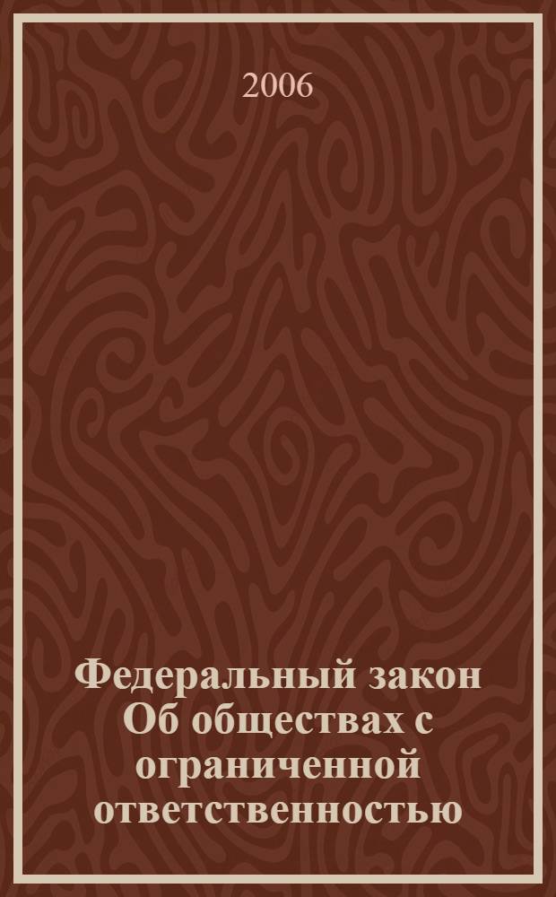 Федеральный закон Об обществах с ограниченной ответственностью : (по состоянию на 15 ноября 2006 г.) : принят Государственной Думой 14 января 1998 года : одобрен Советом Федерации 28 января 1998 года : в ред. Федеральных законов от 11.07.1998 N 96-ФЗ и др.