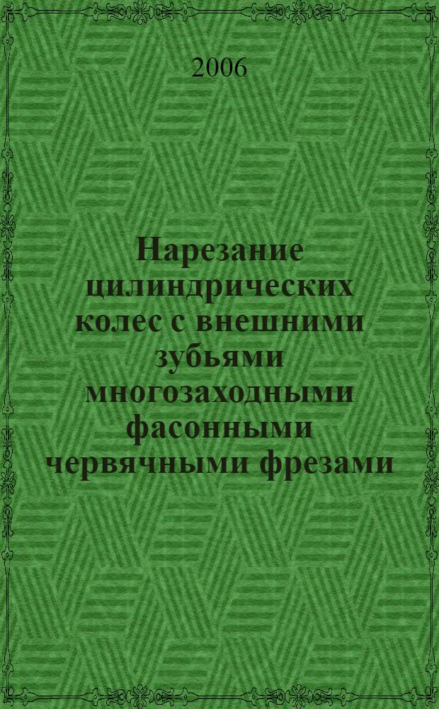 Нарезание цилиндрических колес с внешними зубьями многозаходными фасонными червячными фрезами