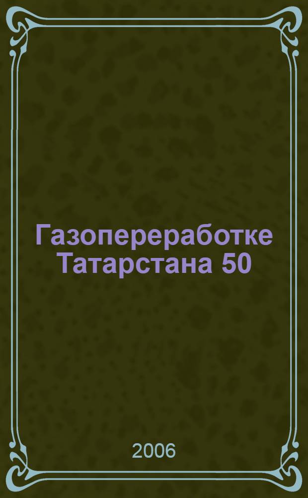 Газопереработке Татарстана 50 : сборник материалов