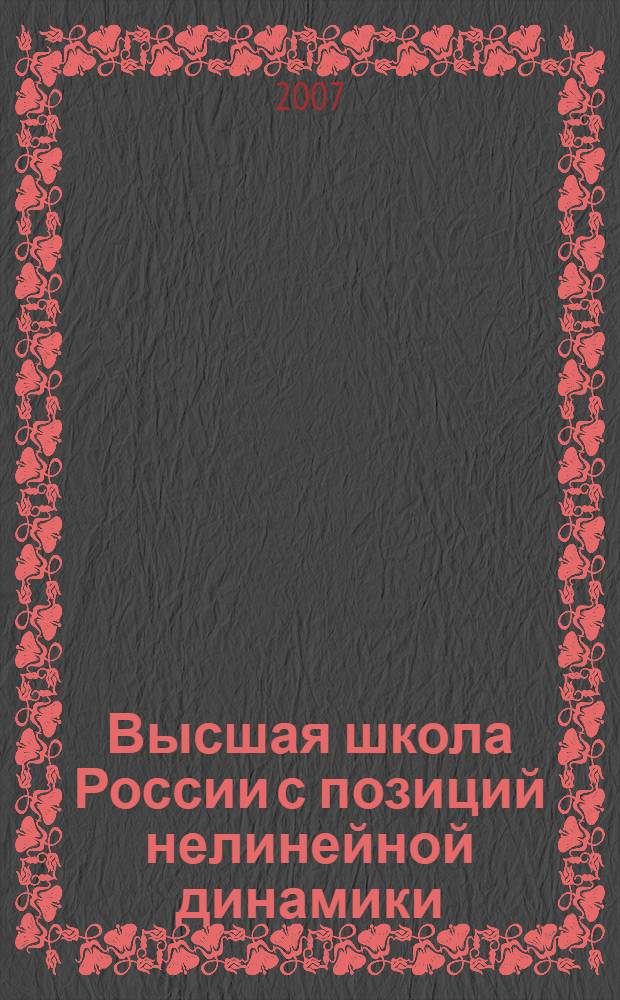 Высшая школа России с позиций нелинейной динамики : проблемы, оценки, модели