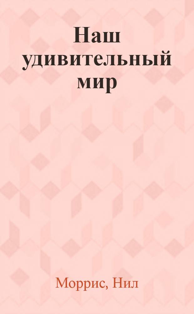 Наш удивительный мир : иллюстрированная энциклопедия будущего первоклассника : факты, опыты, загадки, комиксы, викторины