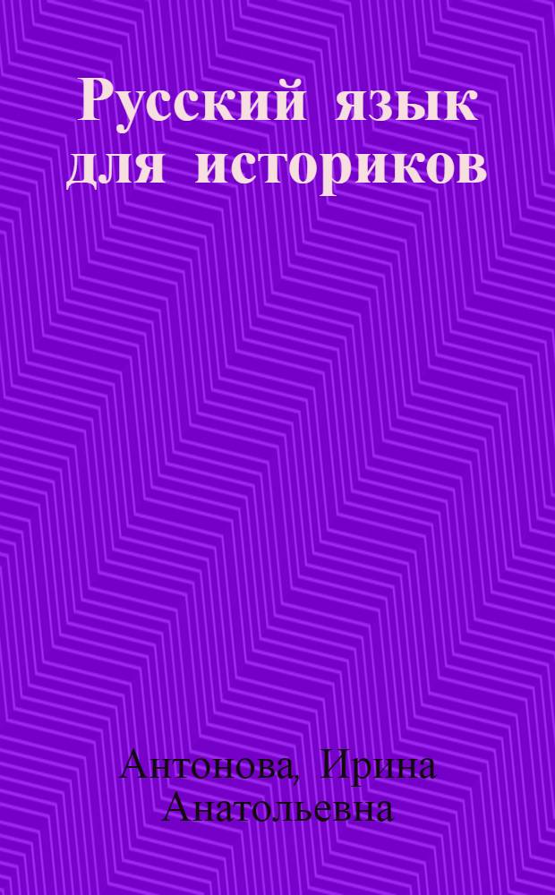 Русский язык для историков : учебное пособие по русскому языку для иностранных учащихся исторических факультетов