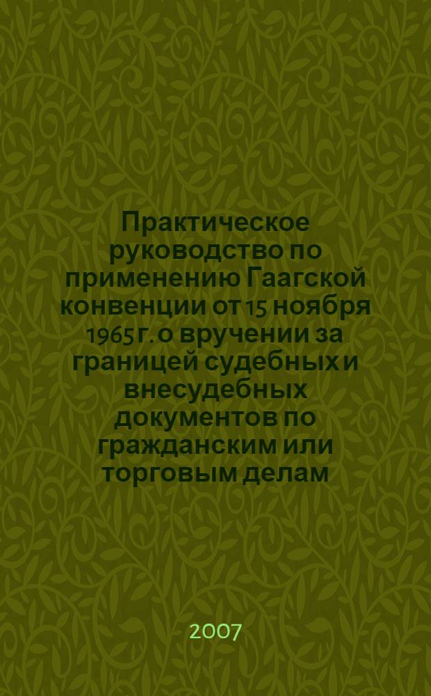 Практическое руководство по применению Гаагской конвенции от 15 ноября 1965 г. о вручении за границей судебных и внесудебных документов по гражданским или торговым делам = Practical handbook on the operation of The Hague convention of 15 November 1965 on the service abroad of judicial and extrajudicial documents in civil or commercial matters