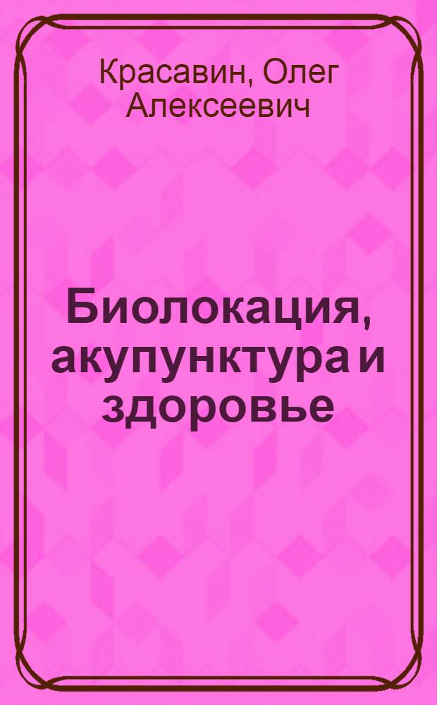 Биолокация, акупунктура и здоровье : самоисцеление с помощью активных точек организма : практическое пособие