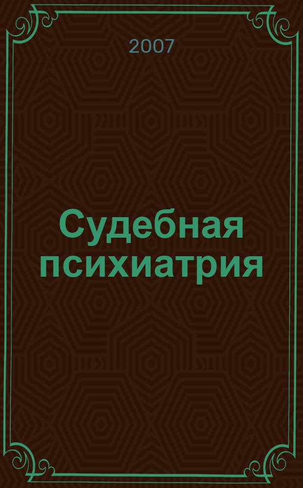 Судебная психиатрия : учебное пособие для студентов высших учебных заведений, обучающихся по специальности (030500) "Юриспруденция"