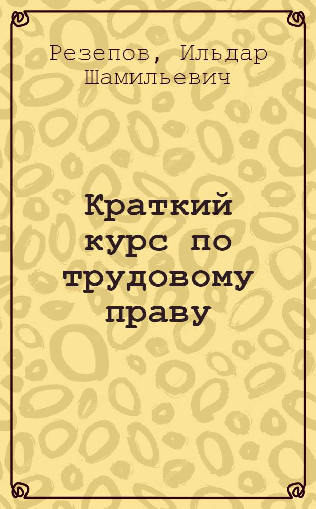 Краткий курс по трудовому праву : учебное пособие