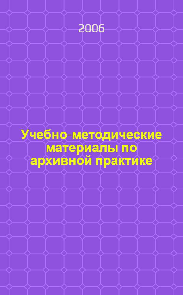 Учебно-методические материалы по архивной практике : для студентов 2 и 4 курсов дневного и заочного отделения историко-филологического факультета по специальности "История"