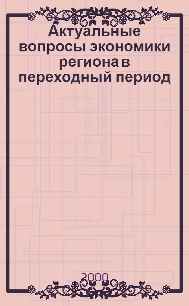 Актуальные вопросы экономики региона в переходный период : сборник статей