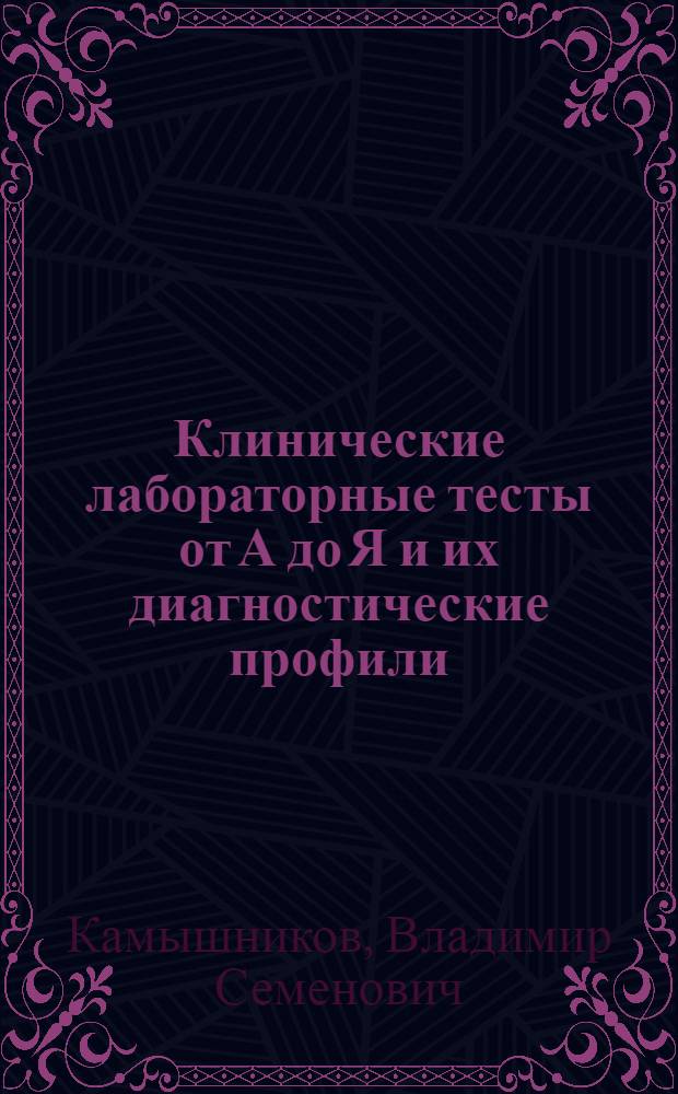 Клинические лабораторные тесты от А до Я и их диагностические профили : справочное пособие