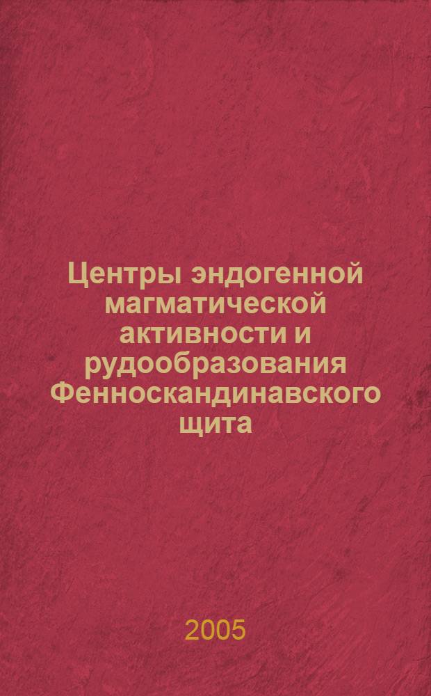 Центры эндогенной магматической активности и рудообразования Фенноскандинавского щита (Карельский регион) = Centres of endogenous magmatic activity and ore-formation in the Fennoscandian shield (Karelian region)