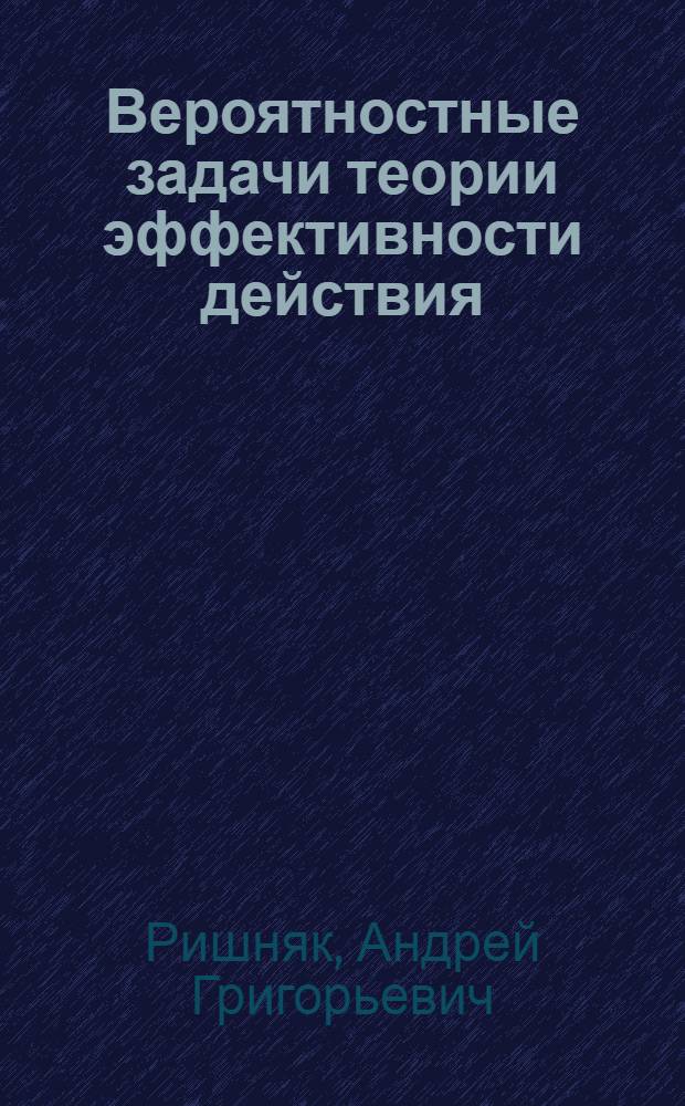 Вероятностные задачи теории эффективности действия : учебное пособие для студентов высших учебных заведений, обучающихся по специальности 170103 "Средства поражения и боеприпасы"