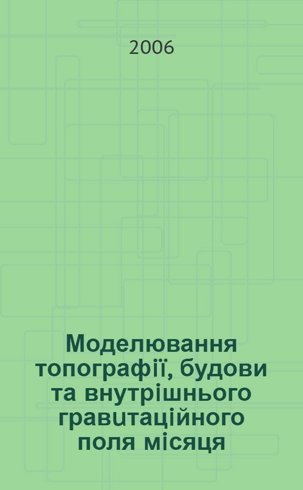 Моделювання топографi&iuml;, будови та внутрiшнього гравuтацiйного поля мiсяця : автореферат диссертации на соискание ученой степени к.т.н. : специальность 05.24.01