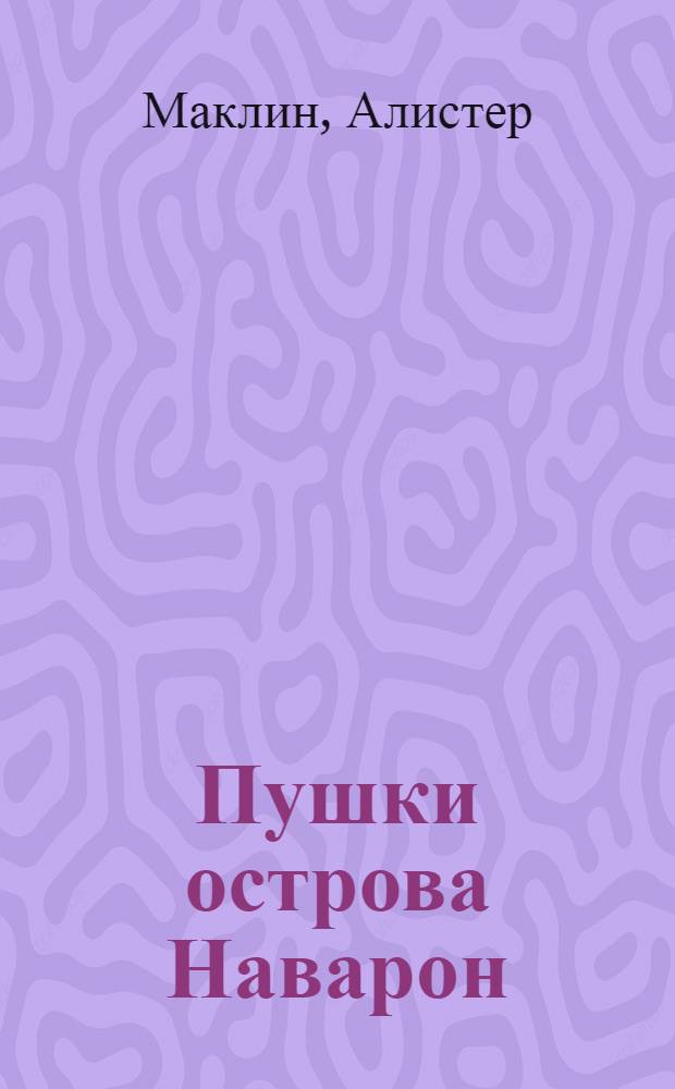 Пушки острова Наварон; Десять баллов с острова Наварон: романы / Алистер Маклин; пер. с англ. В. Кузнецова, В. Соколова