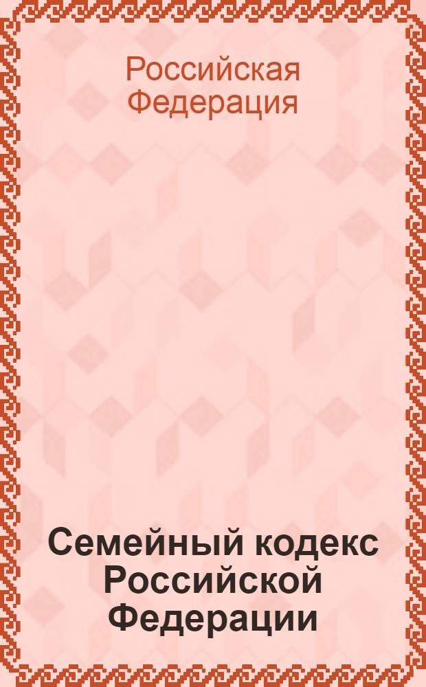 Семейный кодекс Российской Федерации : принят Государственной Думой 8 декабря 1995 г : (Собрание законодательства Российской Федерации, 1996, N 1, ст. 16) : (в ред. федеральных звконов от 15.11.1997 N 140-Ф3 и др.)