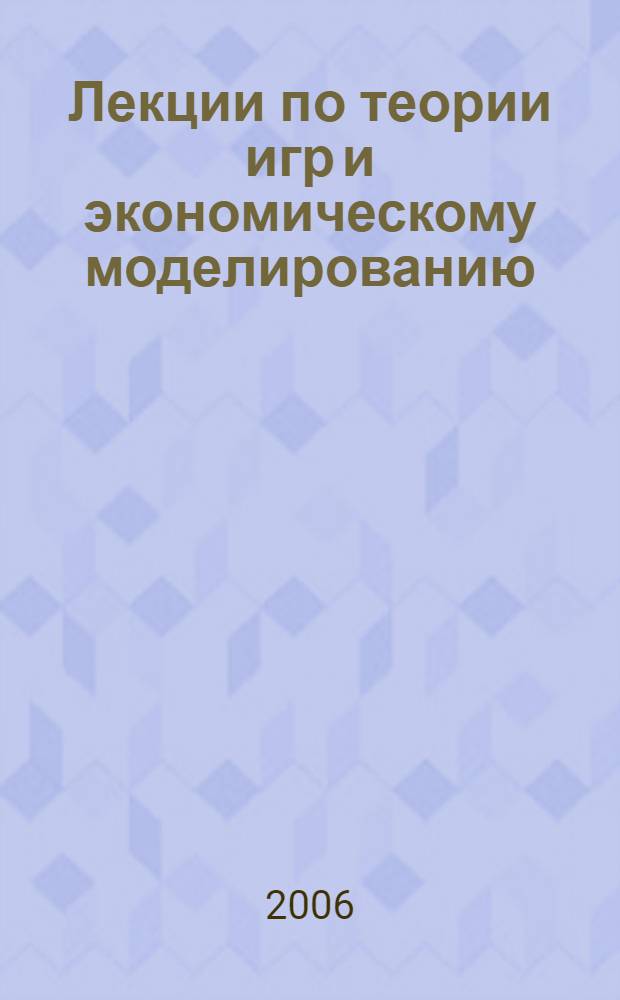 Лекции по теории игр и экономическому моделированию : учебное пособие для студентов высших учебных заведений по направлению "Прикладная математика и физика"