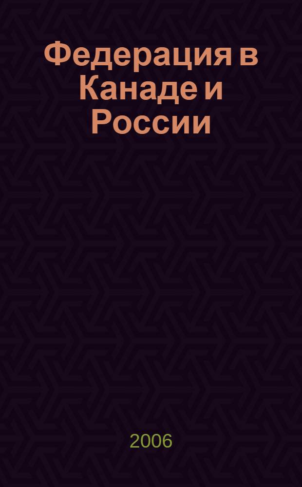 Федерация в Канаде и России : теория и практика : сборник
