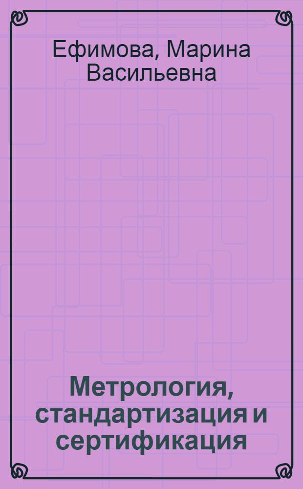 Метрология, стандартизация и сертификация : учебное пособие для студентов направления 655900 "Технология сырья и продуктов животного происхождения" спец. 271000 "Технология рыбы и рыбных продуктов" и направления 552400 "Технология продуктов питания" вузов региона