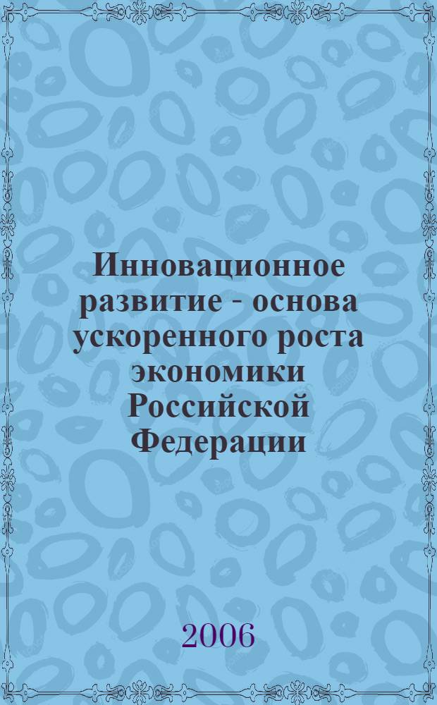 Инновационное развитие - основа ускоренного роста экономики Российской Федерации : национальный доклад
