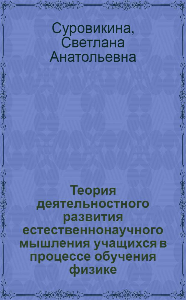 Теория деятельностного развития естественнонаучного мышления учащихся в процессе обучения физике : теоретический и практический аспект