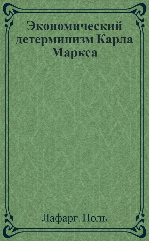 Экономический детерминизм Карла Маркса : исследования о происхождении и развитии идей справедливости, добра, души и Бога