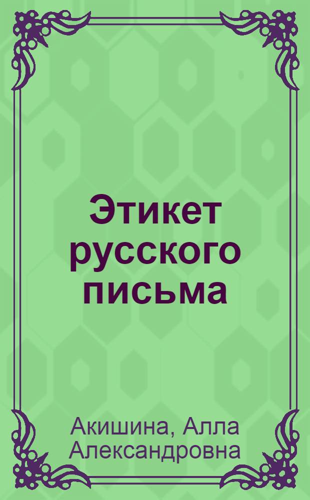 Этикет русского письма = C&oacute;mo escribir cartas en ruso = Writing letters in Russian = Le Russe &eacute;crit : деловое письмо. Частное официальное письмо. Частное неофициальное письмо : учебное пособие