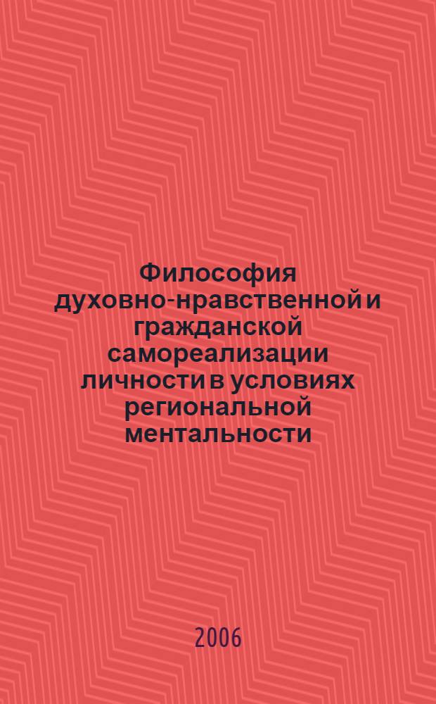 Философия духовно-нравственной и гражданской самореализации личности в условиях региональной ментальности : X Международная научно-практическая конференция, 15-17 ноября 2006 г. : сборник статей