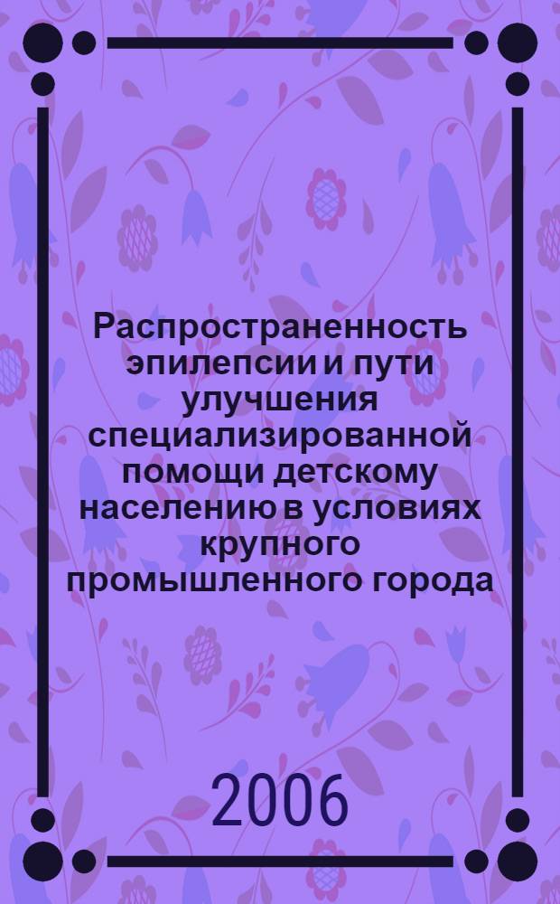 Распространенность эпилепсии и пути улучшения специализированной помощи детскому населению в условиях крупного промышленного города : автореф. дис. на соиск. учен. степ. канд. мед. наук : специальность 14.00.13 <Нерв. болезни> : специальность 14.00.33 <Обществ. здоровье и здравоохранение>