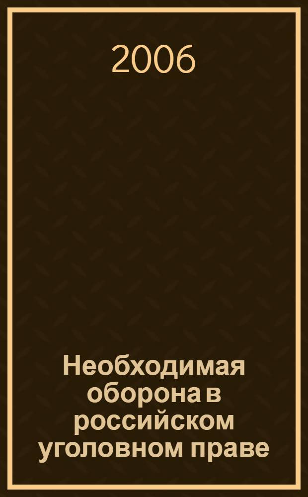 Необходимая оборона в российском уголовном праве : автореф. дис. на соиск. учен. степ. канд. юрид. наук : специальность 12.00.08 <Уголов. право и криминология; уголов.-исполнит. право>