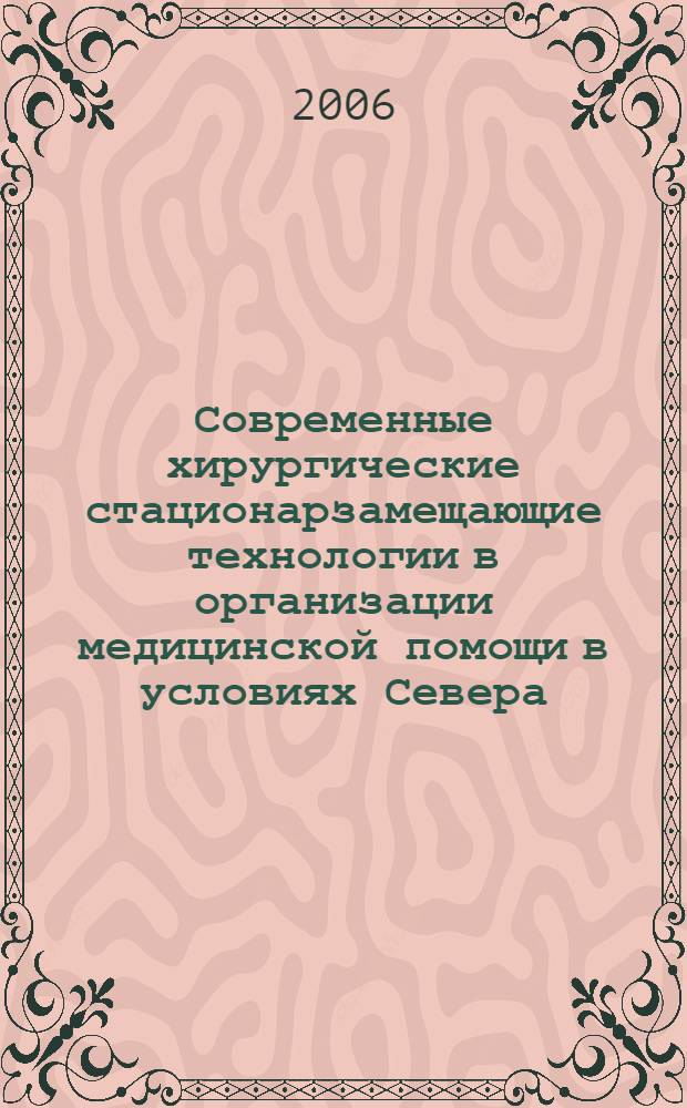 Современные хирургические стационарзамещающие технологии в организации медицинской помощи в условиях Севера : (клиническое исследование) : автореф. дис. на соиск. учен. степ. д-ра мед. наук : специальность 14.00.27 : специальность 14.00.33 <Обществ. здоровье и здравоохранение>