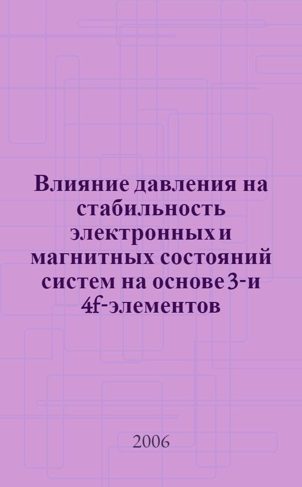 Влияние давления на стабильность электронных и магнитных состояний систем на основе 3d- и 4f-элементов : автореф. дис. на соиск. учен. степ. д-ра физ.-мат. наук : специальность 01.04.07 <Физика конденсир. состояния>
