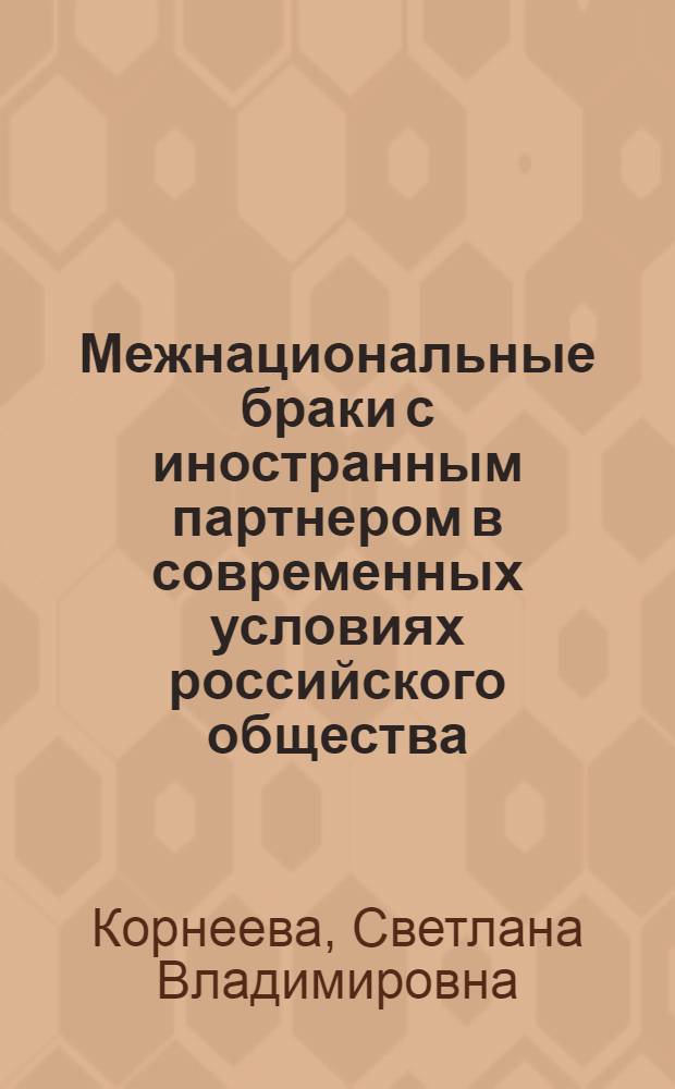 Межнациональные браки с иностранным партнером в современных условиях российского общества: социологический анализ : автореф. дис. на соиск. учен. степ. канд. социол. наук : специальность 22.00.04 <Соц. структура, соц. ин-ты и процессы>