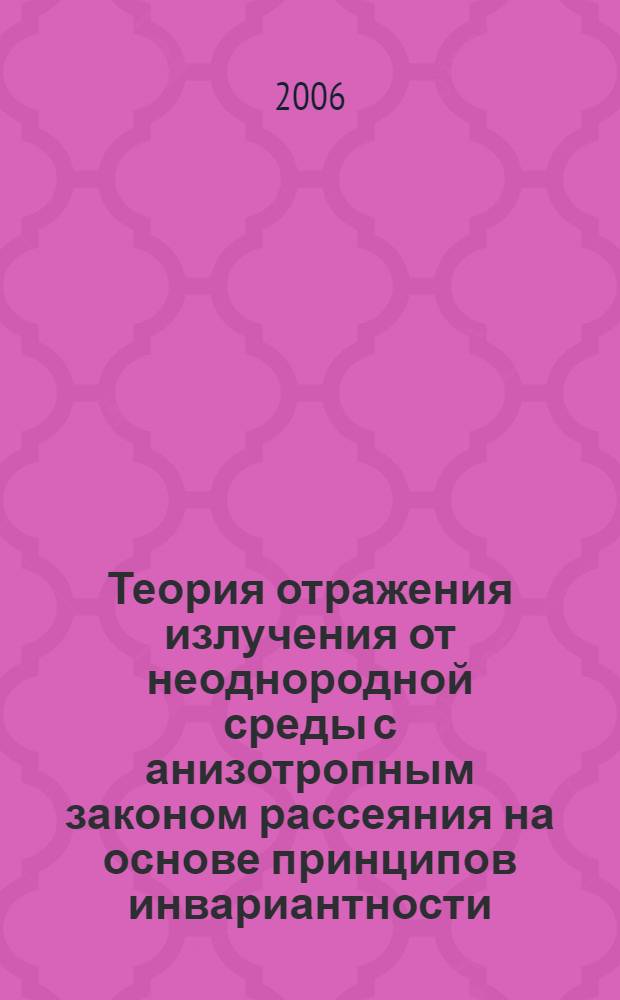 Теория отражения излучения от неоднородной среды с анизотропным законом рассеяния на основе принципов инвариантности : автореф. дис. на соиск. учен. степ. д-ра техн. наук : специальность 05.11.07 <Опт. и опт.-электрон. приборы и комплексы> : специальность 01.04.08 <Физика плазмы>